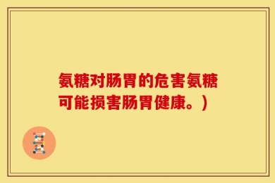 氨糖对肠胃的危害氨糖可能损害肠胃健康。)
