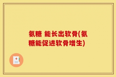 氨糖 能长出软骨(氨糖能促进软骨增生)