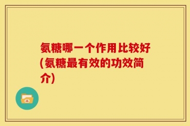 氨糖哪一个作用比较好(氨糖最有效的功效简介)