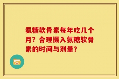 氨糖软骨素每年吃几个月？合理摄入氨糖软骨素的时间与剂量？