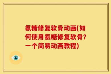 氨糖修复软骨动画(如何使用氨糖修复软骨？一个简易动画教程)