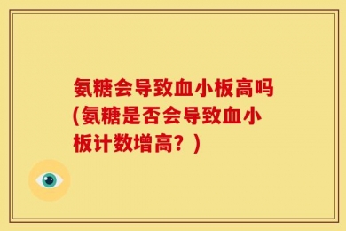 氨糖会导致血小板高吗(氨糖是否会导致血小板计数增高？)
