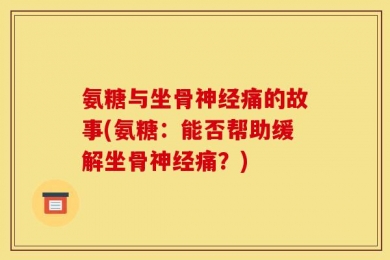 氨糖与坐骨神经痛的故事(氨糖：能否帮助缓解坐骨神经痛？)