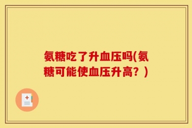 氨糖吃了升血压吗(氨糖可能使血压升高？)