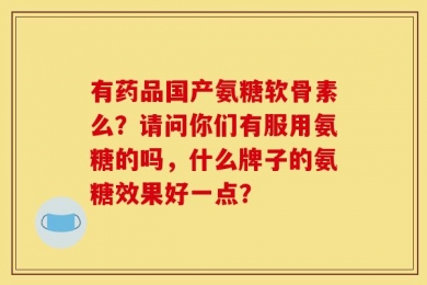 有药品国产氨糖软骨素么？请问你们有服用氨糖的吗，什么牌子的氨糖效果好一点？