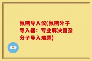 氨糖导入仪(氨糖分子导入器：专业解决复杂分子导入难题)