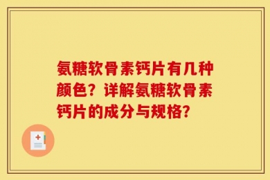 氨糖软骨素钙片有几种颜色？详解氨糖软骨素钙片的成分与规格？