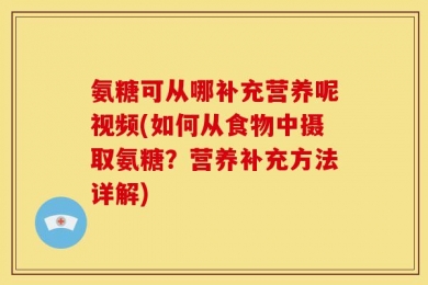 氨糖可从哪补充营养呢视频(如何从食物中摄取氨糖？营养补充方法详解)