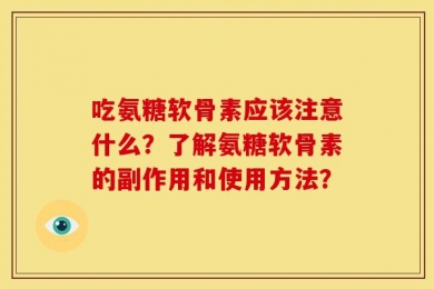 吃氨糖软骨素应该注意什么？了解氨糖软骨素的副作用和使用方法？