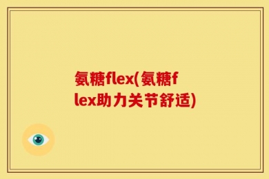 氨糖flex(氨糖flex助力关节舒适)