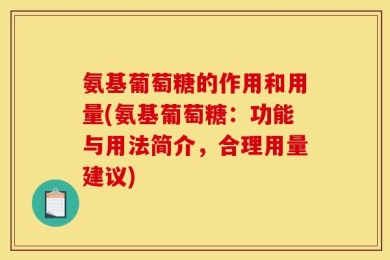 氨基葡萄糖的作用和用量(氨基葡萄糖：功能与用法简介，合理用量建议)