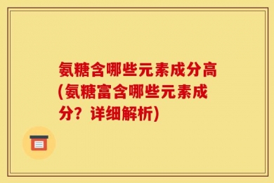 氨糖含哪些元素成分高(氨糖富含哪些元素成分？详细解析)