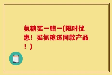 氨糖买一赠一(限时优惠！买氨糖送同款产品！)