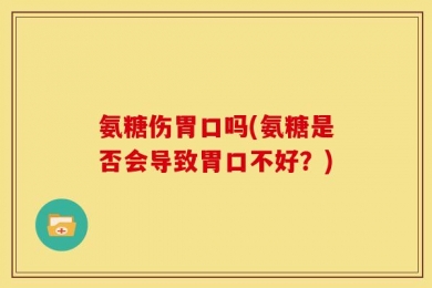 氨糖伤胃口吗(氨糖是否会导致胃口不好？)