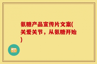 氨糖产品宣传片文案(关爱关节，从氨糖开始)