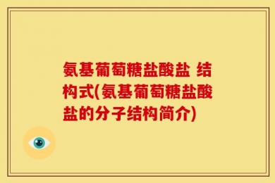 氨基葡萄糖盐酸盐 结构式(氨基葡萄糖盐酸盐的分子结构简介)