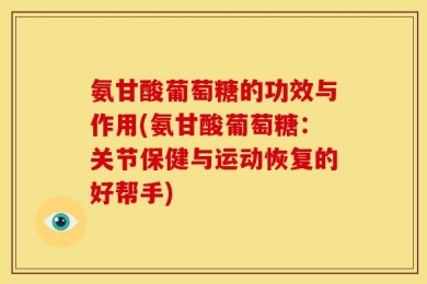 氨甘酸葡萄糖的功效与作用(氨甘酸葡萄糖：关节保健与运动恢复的好帮手)