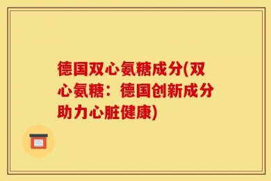 德国双心氨糖成分(双心氨糖：德国创新成分助力心脏健康)