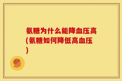 氨糖为什么能降血压高(氨糖如何降低高血压)