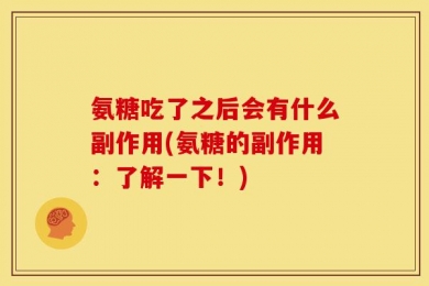 氨糖吃了之后会有什么副作用(氨糖的副作用：了解一下！)