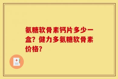 氨糖软骨素钙片多少一盒？健力多氨糖软骨素价格？