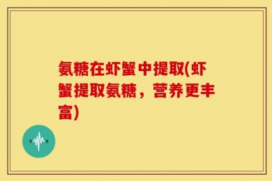 氨糖在虾蟹中提取(虾蟹提取氨糖，营养更丰富)