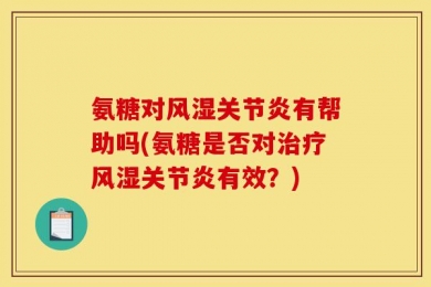 氨糖对风湿关节炎有帮助吗(氨糖是否对治疗风湿关节炎有效？)