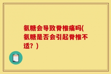 氨糖会导致脊椎痛吗(氨糖是否会引起脊椎不适？)