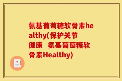 氨基葡萄糖软骨素healthy(保护关节健康  氨基葡萄糖软骨素Healthy)
