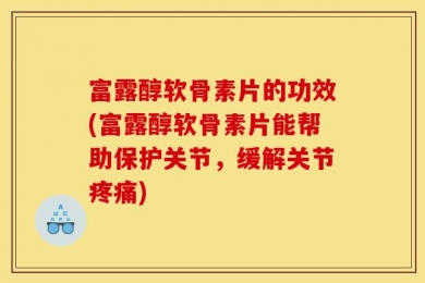 富露醇软骨素片的功效(富露醇软骨素片能帮助保护关节，缓解关节疼痛)