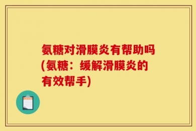 氨糖对滑膜炎有帮助吗(氨糖：缓解滑膜炎的有效帮手)
