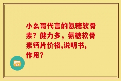 小么哥代言的氨糖软骨素？健力多，氨糖软骨素钙片价格,说明书,作用？
