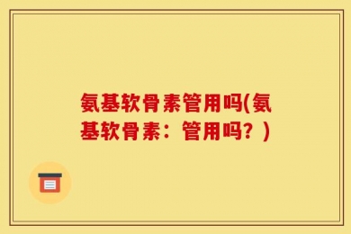 氨基软骨素管用吗(氨基软骨素：管用吗？)