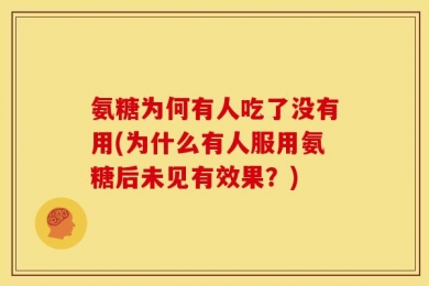 氨糖为何有人吃了没有用(为什么有人服用氨糖后未见有效果？)