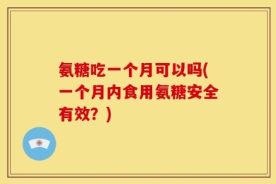 氨糖吃一个月可以吗(一个月内食用氨糖安全有效？)