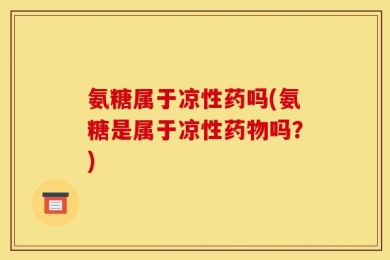 氨糖属于凉性药吗(氨糖是属于凉性药物吗？)