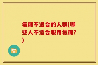 氨糖不适合的人群(哪些人不适合服用氨糖？)