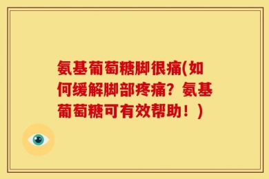 氨基葡萄糖脚很痛(如何缓解脚部疼痛？氨基葡萄糖可有效帮助！)