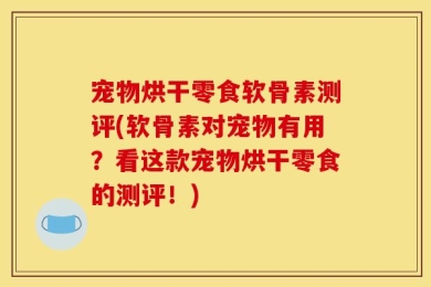 宠物烘干零食软骨素测评(软骨素对宠物有用？看这款宠物烘干零食的测评！)