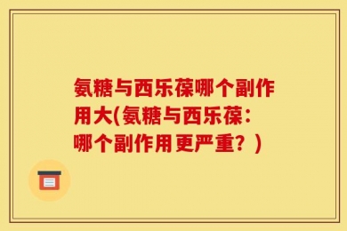 氨糖与西乐葆哪个副作用大(氨糖与西乐葆：哪个副作用更严重？)