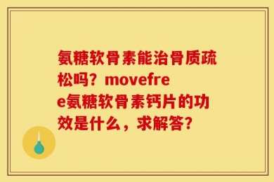氨糖软骨素能治骨质疏松吗？movefree氨糖软骨素钙片的功效是什么，求解答？