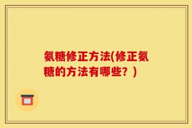 氨糖修正方法(修正氨糖的方法有哪些？)
