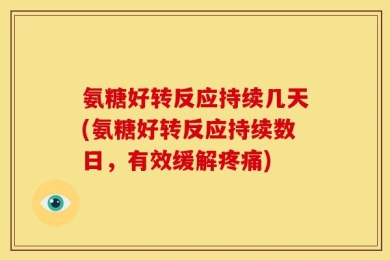 氨糖好转反应持续几天(氨糖好转反应持续数日，有效缓解疼痛)
