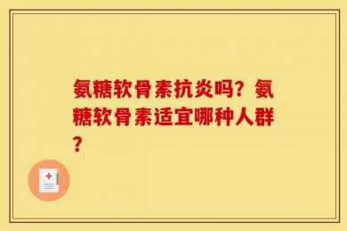 氨糖软骨素抗炎吗？氨糖软骨素适宜哪种人群？