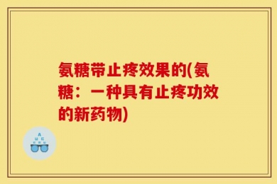 氨糖带止疼效果的(氨糖：一种具有止疼功效的新药物)