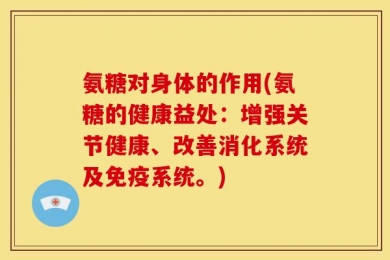 氨糖对身体的作用(氨糖的健康益处：增强关节健康、改善消化系统及免疫系统。)