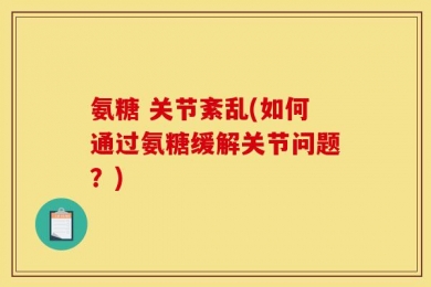 氨糖 关节紊乱(如何通过氨糖缓解关节问题？)