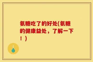 氨糖吃了的好处(氨糖的健康益处，了解一下！)