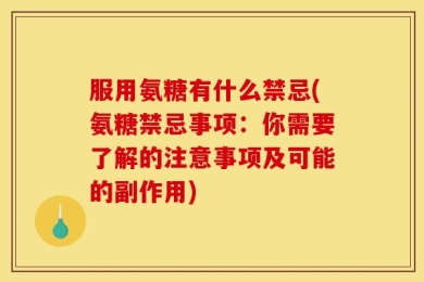服用氨糖有什么禁忌(氨糖禁忌事项：你需要了解的注意事项及可能的副作用)