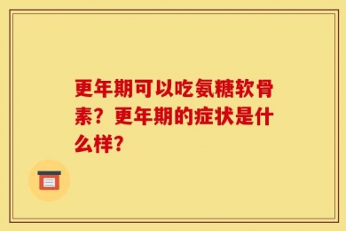 更年期可以吃氨糖软骨素？更年期的症状是什么样？